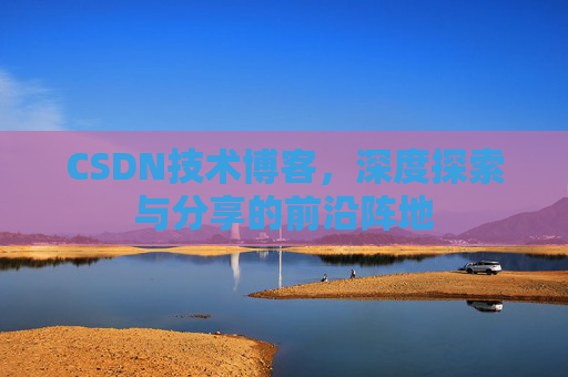 CSDN技术博客，深度探索与分享的前沿阵地